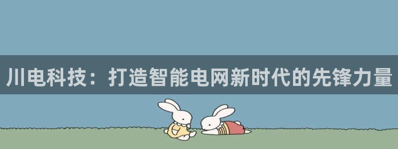 川电科技：打造智能电网新时代的先锋力量