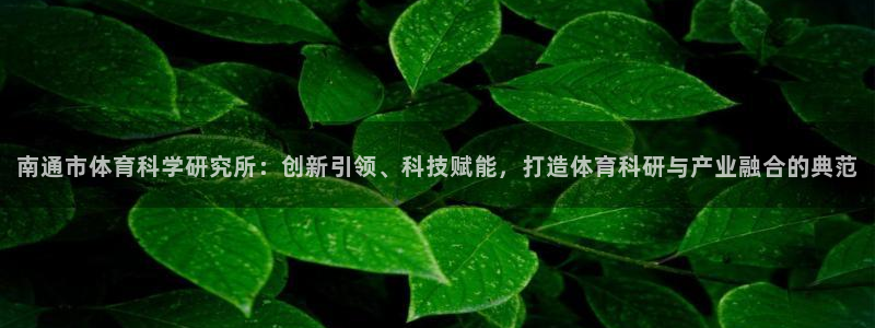 南通市体育科学研究所：创新引领、科技赋能，打造体育科研与产业融合的典范
